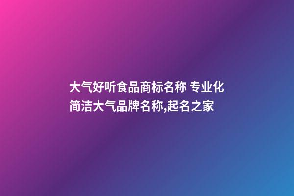 大气好听食品商标名称 专业化简洁大气品牌名称,起名之家